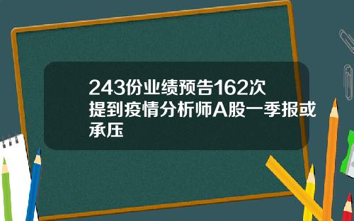 243份业绩预告162次提到疫情分析师A股一季报或承压