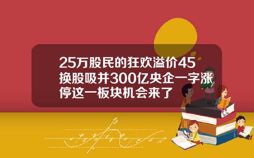 25万股民的狂欢溢价45换股吸并300亿央企一字涨停这一板块机会来了