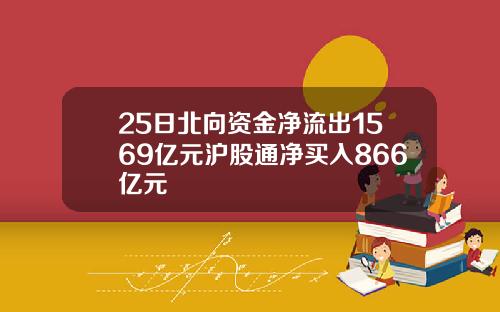 25日北向资金净流出1569亿元沪股通净买入866亿元