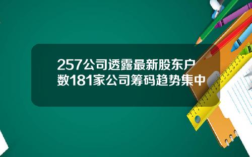 257公司透露最新股东户数181家公司筹码趋势集中