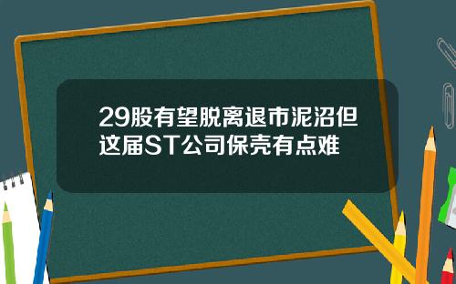 29股有望脱离退市泥沼但这届ST公司保壳有点难