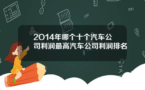 2O14年哪个十个汽车公司利润最高汽车公司利润排名
