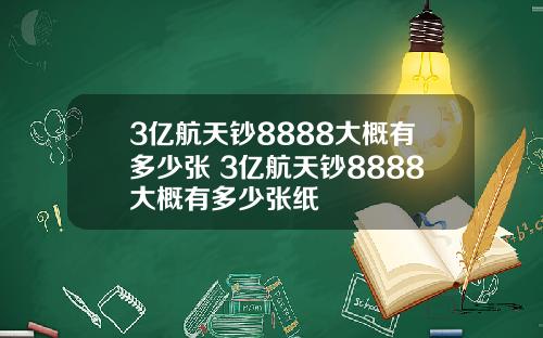3亿航天钞8888大概有多少张 3亿航天钞8888大概有多少张纸