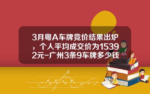 3月粤A车牌竞价结果出炉，个人平均成交价为15392元-广州3条9车牌多少钱【新闻】