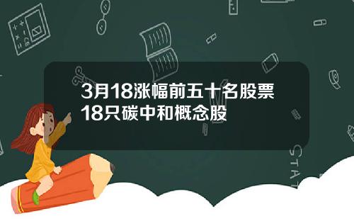 3月18涨幅前五十名股票18只碳中和概念股