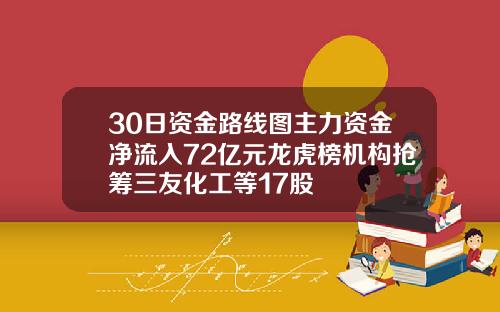 30日资金路线图主力资金净流入72亿元龙虎榜机构抢筹三友化工等17股