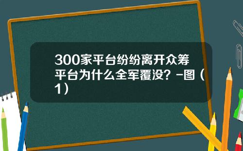 300家平台纷纷离开众筹平台为什么全军覆没？-图（1）