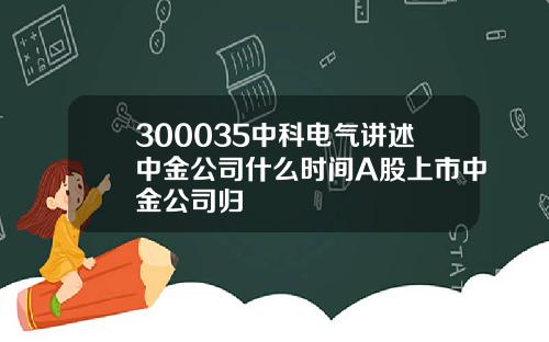 300035中科电气讲述中金公司什么时间A股上市中金公司归