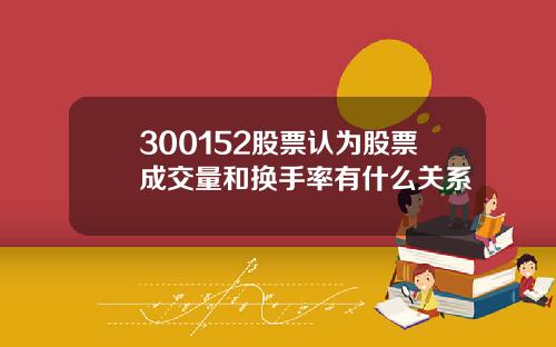 300152股票认为股票成交量和换手率有什么关系