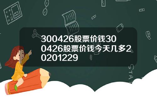 300426股票价钱300426股票价钱今天几多20201229