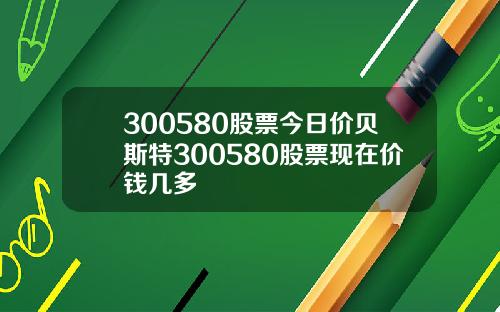 300580股票今日价贝斯特300580股票现在价钱几多