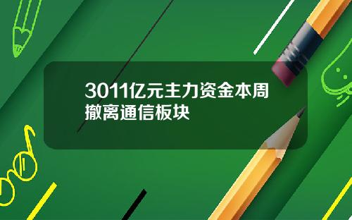 3011亿元主力资金本周撤离通信板块
