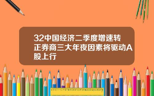 32中国经济二季度增速转正券商三大年夜因素将驱动A股上行