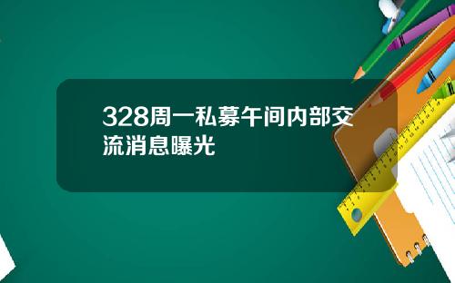 328周一私募午间内部交流消息曝光