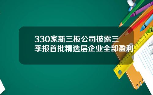 330家新三板公司披露三季报首批精选层企业全部盈利