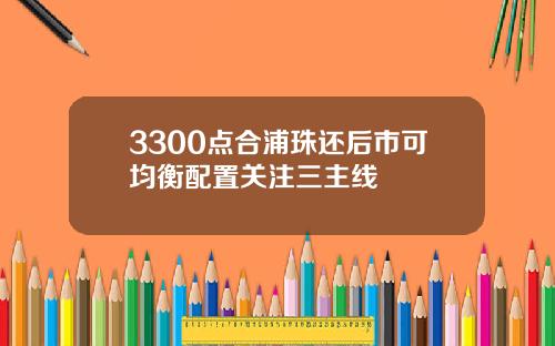3300点合浦珠还后市可均衡配置关注三主线