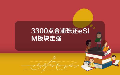 3300点合浦珠还eSIM板块走强