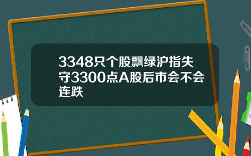 3348只个股飘绿沪指失守3300点A股后市会不会连跌