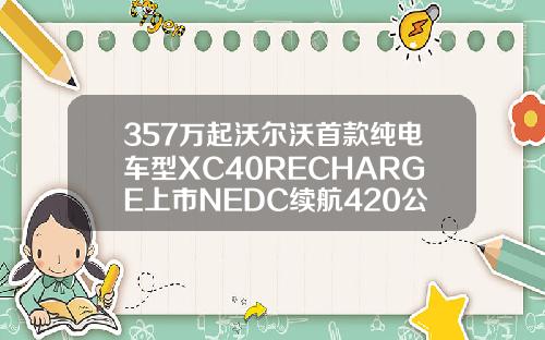 357万起沃尔沃首款纯电车型XC40RECHARGE上市NEDC续航420公里