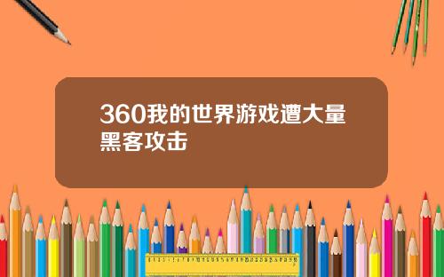 360我的世界游戏遭大量黑客攻击
