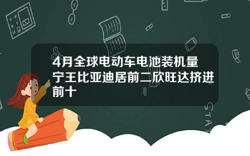 4月全球电动车电池装机量宁王比亚迪居前二欣旺达挤进前十