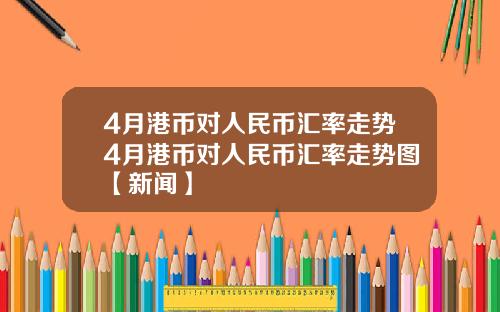 4月港币对人民币汇率走势4月港币对人民币汇率走势图【新闻】