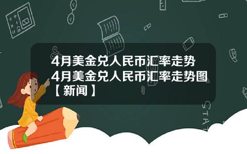 4月美金兑人民币汇率走势4月美金兑人民币汇率走势图【新闻】