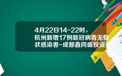 4月22日14-22时，杭州新增17例新冠病毒无症状感染者-成都鑫同盛投资有限公司
