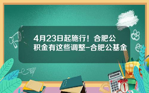 4月23日起施行！合肥公积金有这些调整-合肥公基金