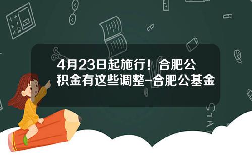 4月23日起施行！合肥公积金有这些调整-合肥公基金