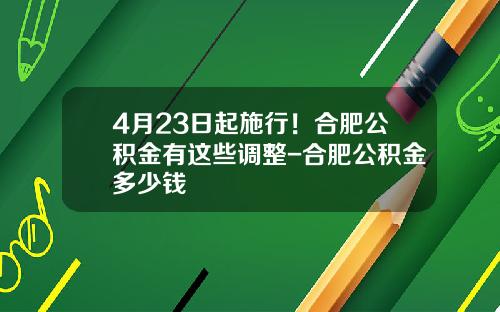 4月23日起施行！合肥公积金有这些调整-合肥公积金多少钱