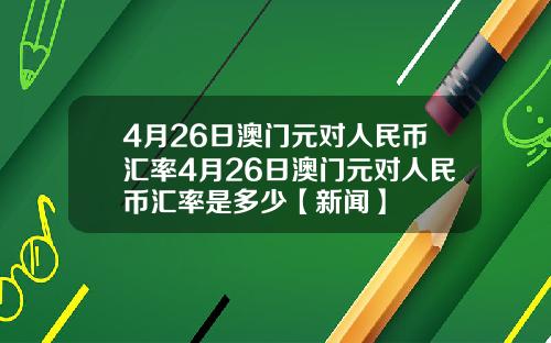 4月26日澳门元对人民币汇率4月26日澳门元对人民币汇率是多少【新闻】