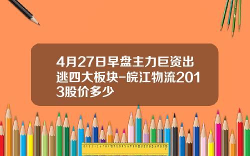 4月27日早盘主力巨资出逃四大板块-皖江物流2013股价多少