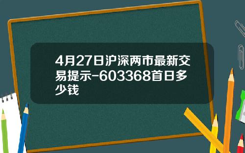 4月27日沪深两市最新交易提示-603368首日多少钱