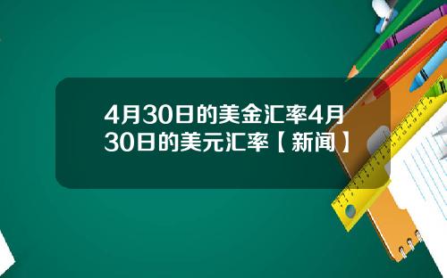 4月30日的美金汇率4月30日的美元汇率【新闻】