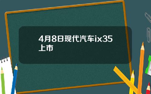4月8日现代汽车ix35上市