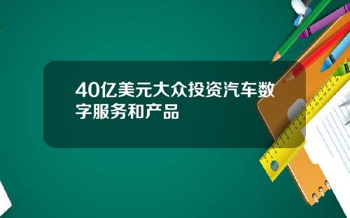 40亿美元大众投资汽车数字服务和产品