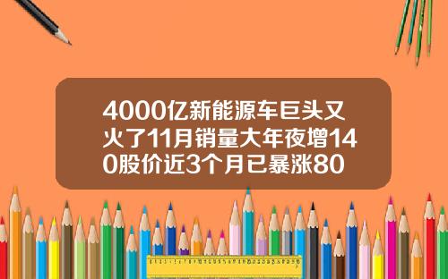 4000亿新能源车巨头又火了11月销量大年夜增140股价近3个月已暴涨80