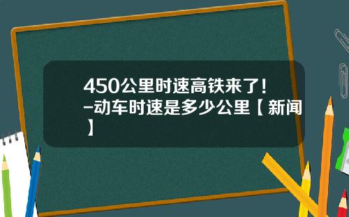 450公里时速高铁来了！-动车时速是多少公里【新闻】