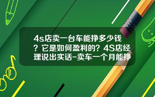 4s店卖一台车能挣多少钱？它是如何盈利的？4S店经理说出实话-卖车一个月能挣多少钱【新闻】