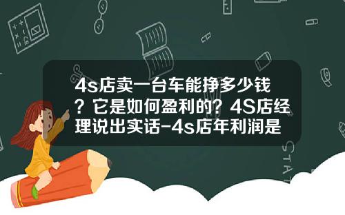 4s店卖一台车能挣多少钱？它是如何盈利的？4S店经理说出实话-4s店年利润是多少【新闻】