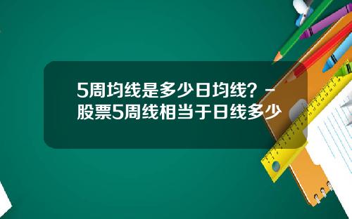 5周均线是多少日均线？-股票5周线相当于日线多少