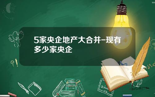 5家央企地产大合并-现有多少家央企