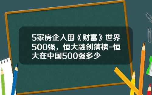 5家房企入围《财富》世界500强，恒大融创落榜-恒大在中国500强多少