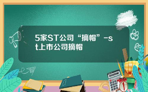 5家ST公司“摘帽”-st上市公司摘帽