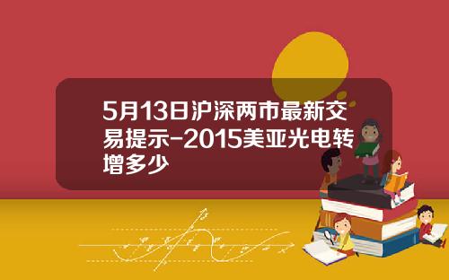 5月13日沪深两市最新交易提示-2015美亚光电转增多少