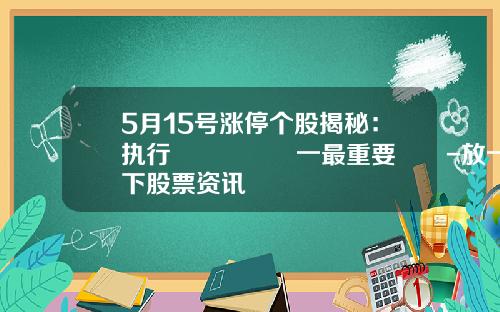 5月15号涨停个股揭秘：执行🈴️一最重要‼️-放一下股票资讯