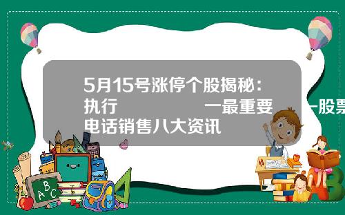 5月15号涨停个股揭秘：执行🈴️一最重要‼️-股票电话销售八大资讯