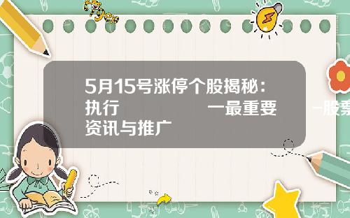 5月15号涨停个股揭秘：执行🈴️一最重要‼️-股票资讯与推广