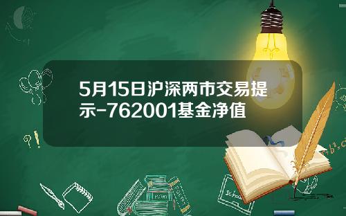 5月15日沪深两市交易提示-762001基金净值